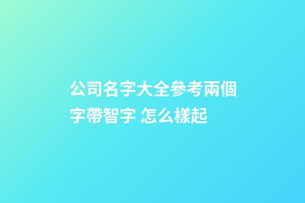 公司名字大全參考兩個字帶智字 怎么樣起-第1張-公司起名-玄機派